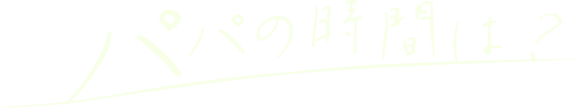 パパの時間は？